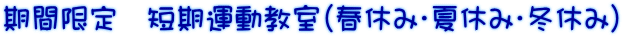 期間限定　短期運動教室（春休み・夏休み・冬休み）